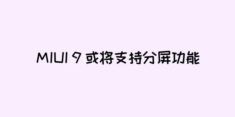 MIUI 9 或将支持分屏功能
