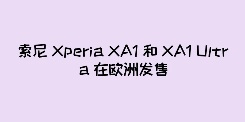 索尼 Xperia XA1 和 XA1 Ultra 在欧洲发售