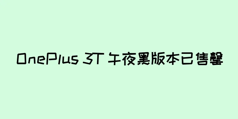 OnePlus 3T 午夜黑版本已售罄