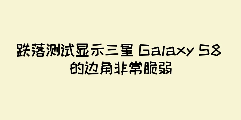 跌落测试显示三星 Galaxy S8 的边角非常脆弱