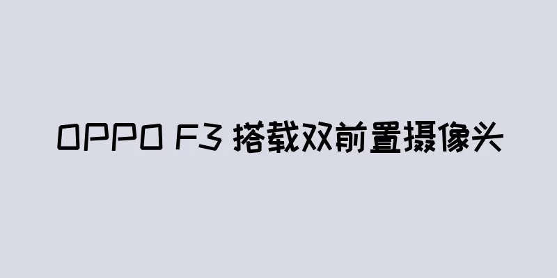 OPPO F3 搭载双前置摄像头