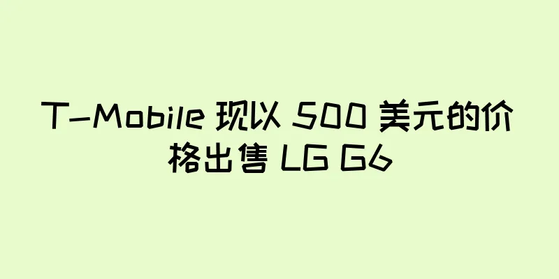 T-Mobile 现以 500 美元的价格出售 LG G6