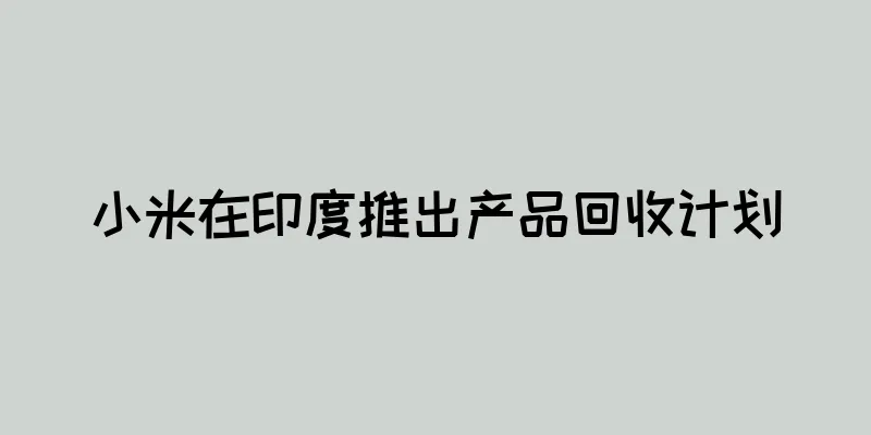 小米在印度推出产品回收计划