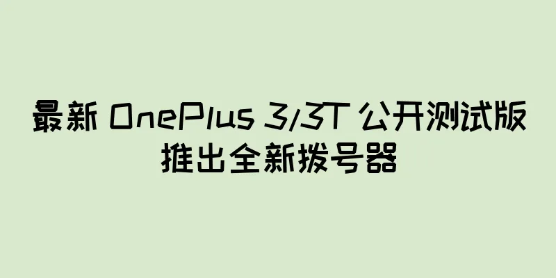 最新 OnePlus 3/3T 公开测试版推出全新拨号器