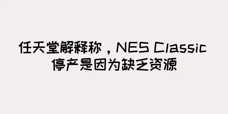任天堂解释称，NES Classic 停产是因为缺乏资源