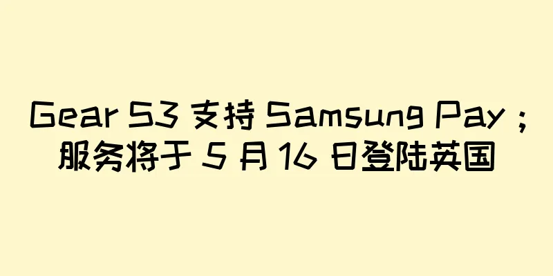 Gear S3 支持 Samsung Pay；服务将于 5 月 16 日登陆英国