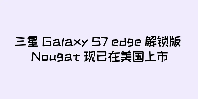 三星 Galaxy S7 edge 解锁版 Nougat 现已在美国上市