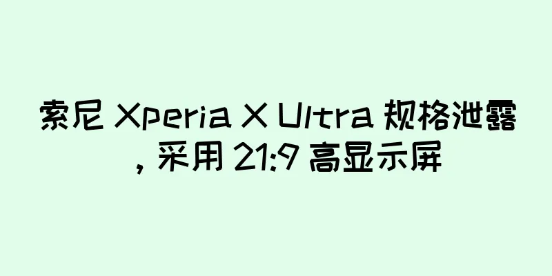 索尼 Xperia X Ultra 规格泄露，采用 21:9 高显示屏