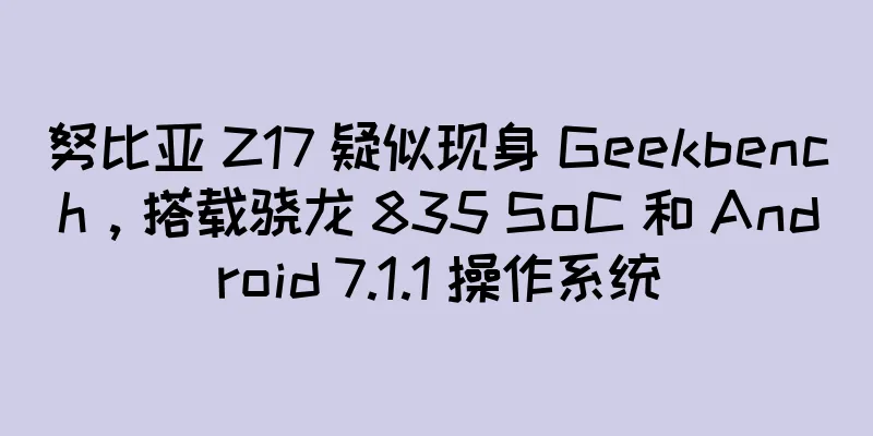 努比亚 Z17 疑似现身 Geekbench，搭载骁龙 835 SoC 和 Android 7.1.1 操作系统