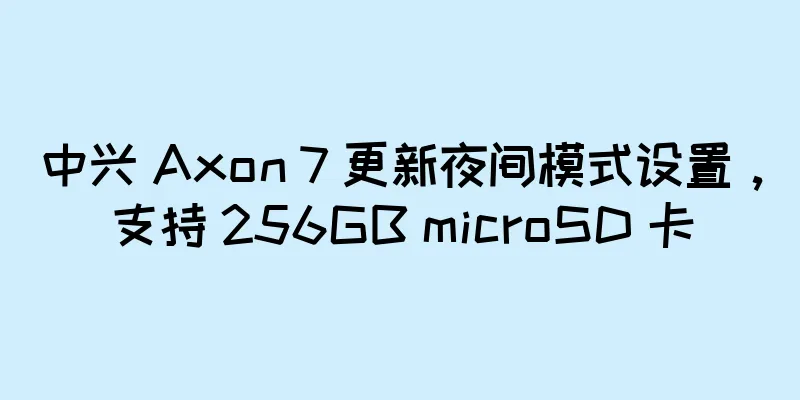 中兴 Axon 7 更新夜间模式设置，支持 256GB microSD 卡