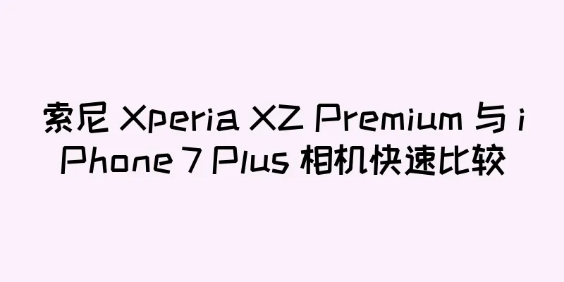 索尼 Xperia XZ Premium 与 iPhone 7 Plus 相机快速比较