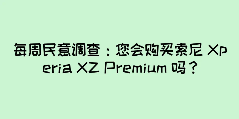 每周民意调查：您会购买索尼 Xperia XZ Premium 吗？