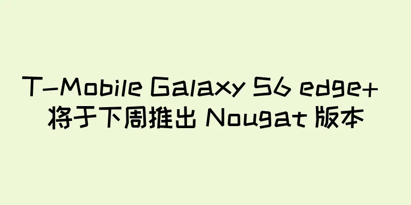 T-Mobile Galaxy S6 edge+ 将于下周推出 Nougat 版本