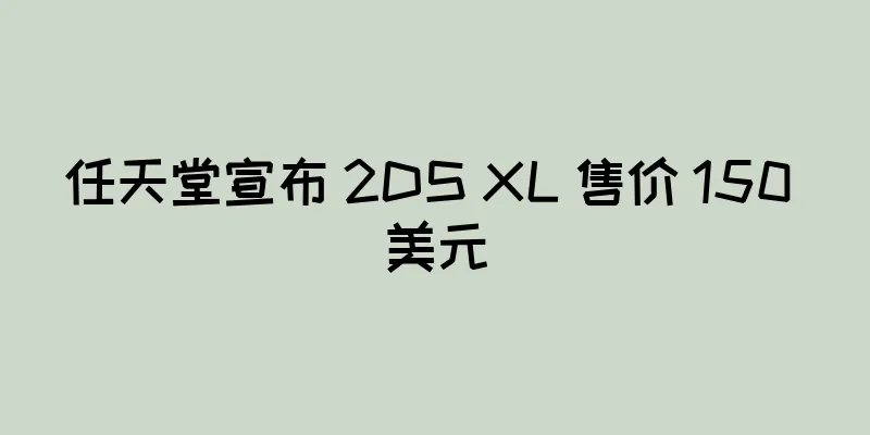 任天堂宣布 2DS XL 售价 150 美元