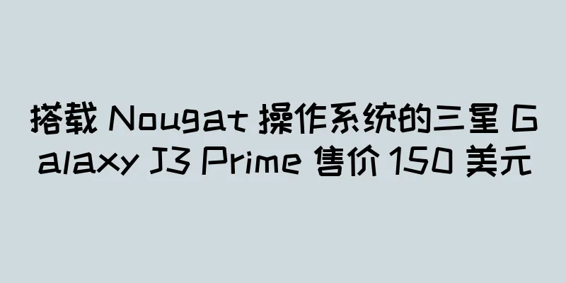 搭载 Nougat 操作系统的三星 Galaxy J3 Prime 售价 150 美元