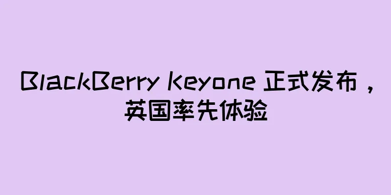BlackBerry Keyone 正式发布，英国率先体验
