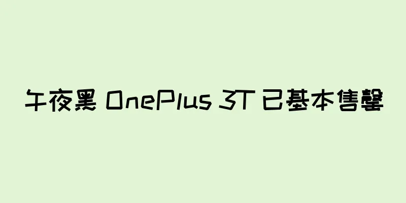 午夜黑 OnePlus 3T 已基本售罄