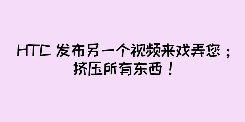 HTC 发布另一个视频来戏弄您；挤压所有东西！