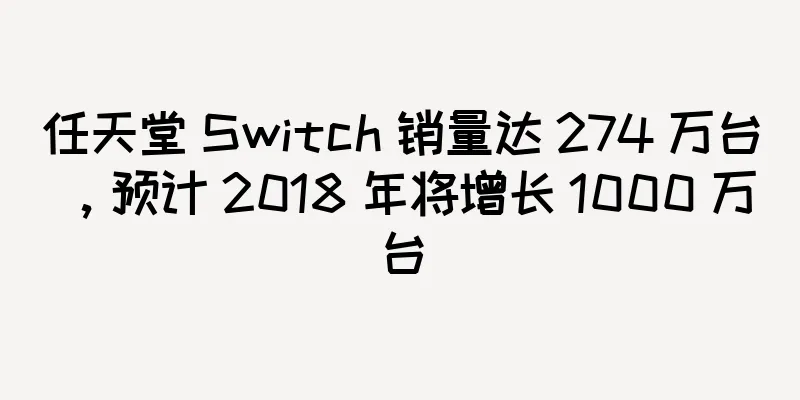任天堂 Switch 销量达 274 万台，预计 2018 年将增长 1000 万台