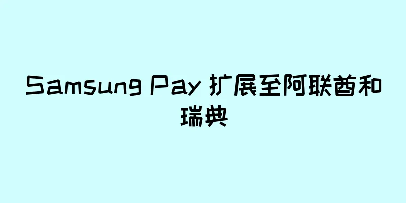 Samsung Pay 扩展至阿联酋和瑞典