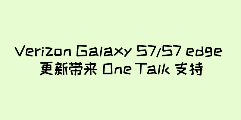 Verizon Galaxy S7/S7 edge 更新带来 One Talk 支持