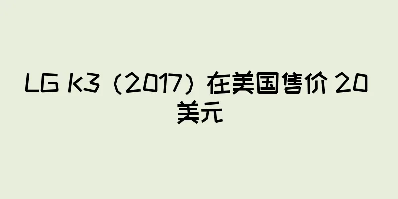 LG K3（2017）在美国售价 20 美元