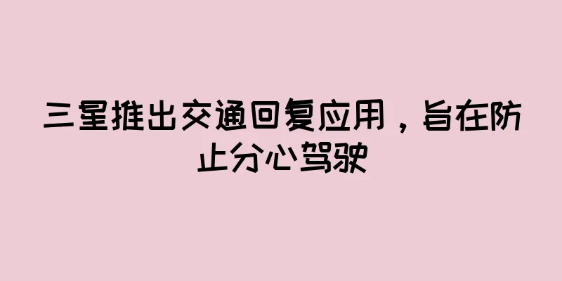 三星推出交通回复应用，旨在防止分心驾驶