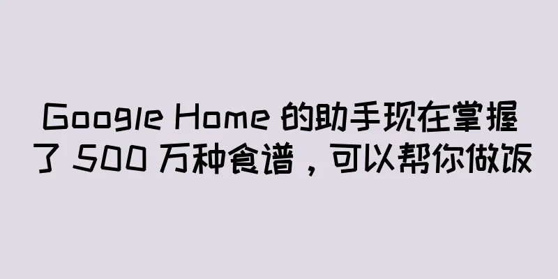 Google Home 的助手现在掌握了 500 万种食谱，可以帮你做饭