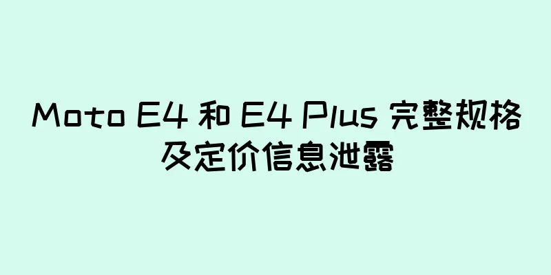 Moto E4 和 E4 Plus 完整规格及定价信息泄露