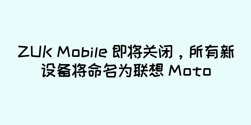 ZUK Mobile 即将关闭，所有新设备将命名为联想 Moto