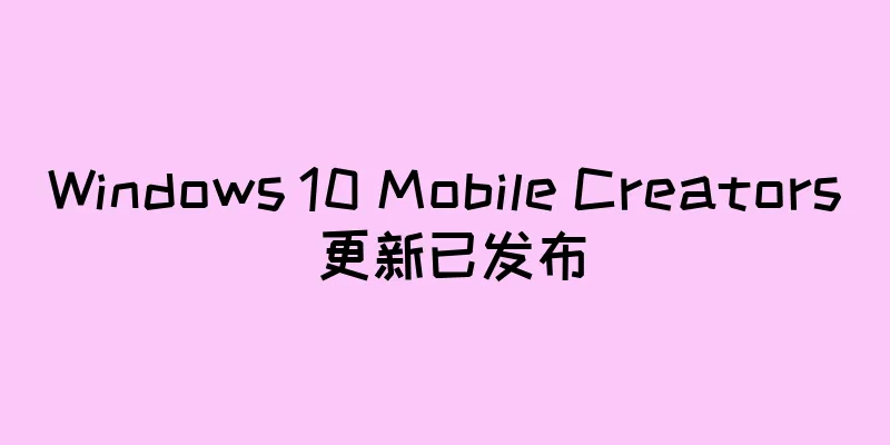 Windows 10 Mobile Creators 更新已发布