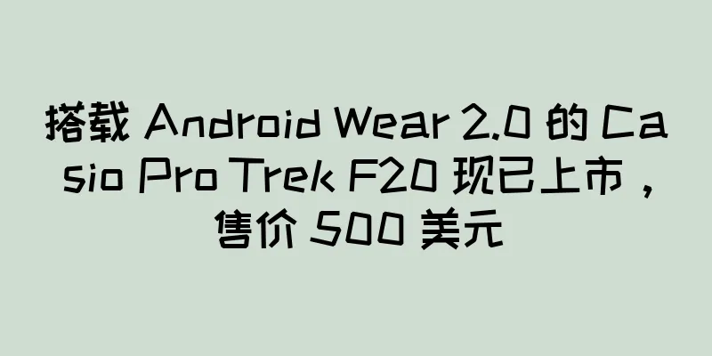 搭载 Android Wear 2.0 的 Casio Pro Trek F20 现已上市，售价 500 美元