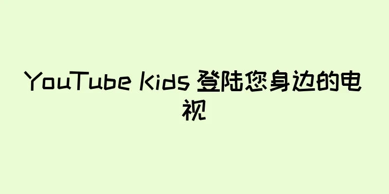 YouTube Kids 登陆您身边的电视