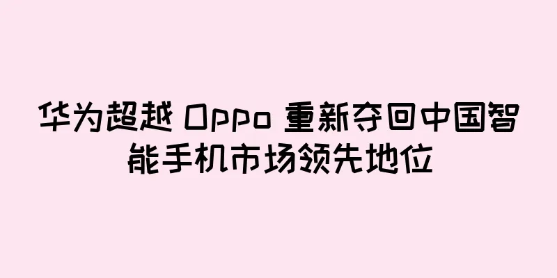 华为超越 Oppo 重新夺回中国智能手机市场领先地位