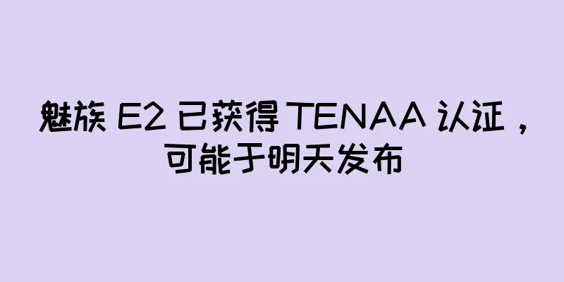 魅族 E2 已获得 TENAA 认证，可能于明天发布