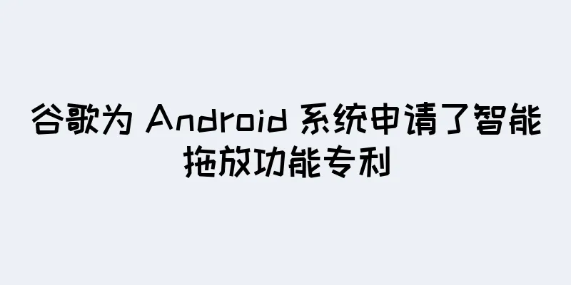 谷歌为 Android 系统申请了智能拖放功能专利
