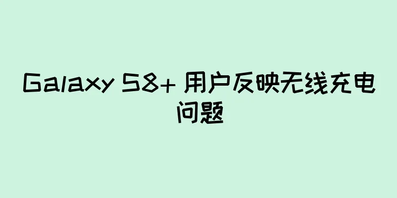 Galaxy S8+ 用户反映无线充电问题