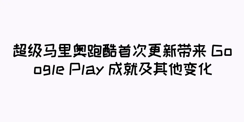 超级马里奥跑酷首次更新带来 Google Play 成就及其他变化