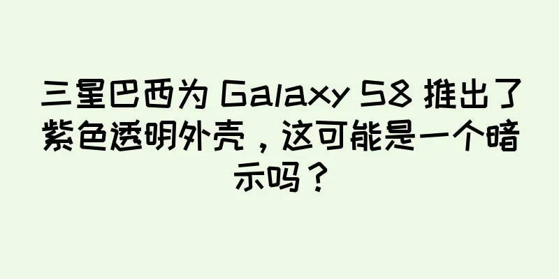 三星巴西为 Galaxy S8 推出了紫色透明外壳，这可能是一个暗示吗？