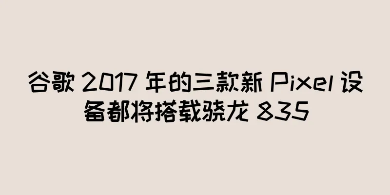 谷歌 2017 年的三款新 Pixel 设备都将搭载骁龙 835
