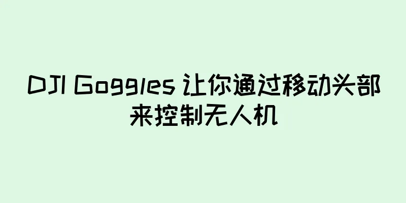 DJI Goggles 让你通过移动头部来控制无人机