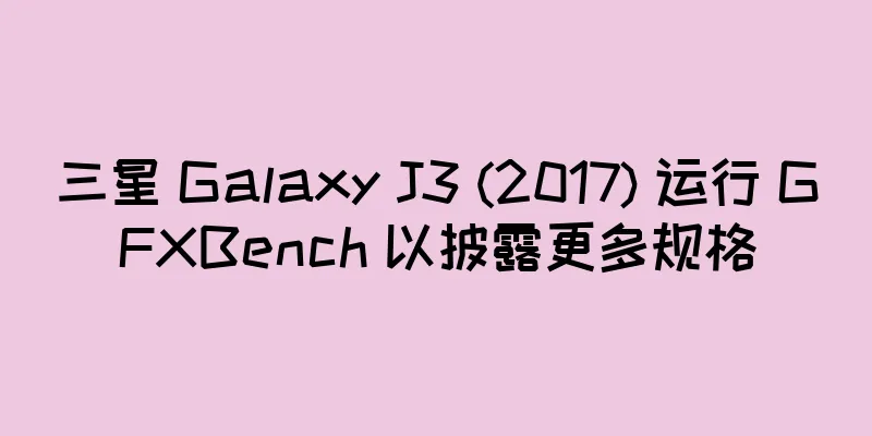 三星 Galaxy J3 (2017) 运行 GFXBench 以披露更多规格