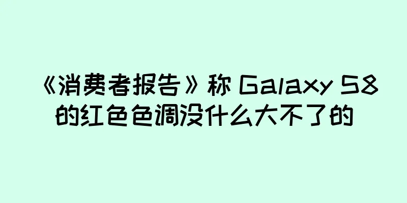 《消费者报告》称 Galaxy S8 的红色色调没什么大不了的