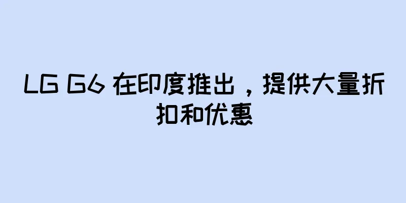 LG G6 在印度推出，提供大量折扣和优惠