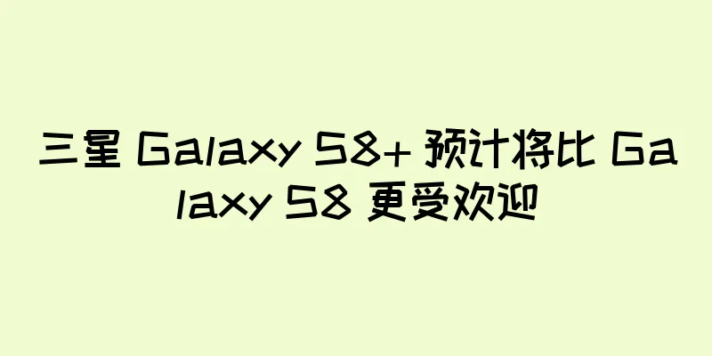 三星 Galaxy S8+ 预计将比 Galaxy S8 更受欢迎