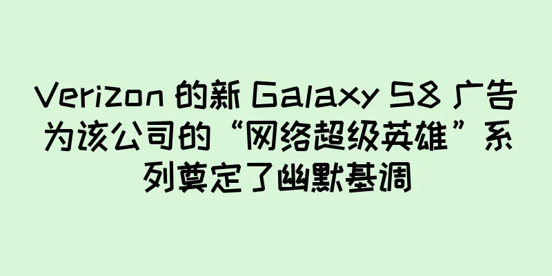 Verizon 的新 Galaxy S8 广告为该公司的“网络超级英雄”系列奠定了幽默基调