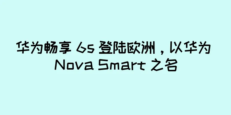 华为畅享 6s 登陆欧洲，以华为 Nova Smart 之名