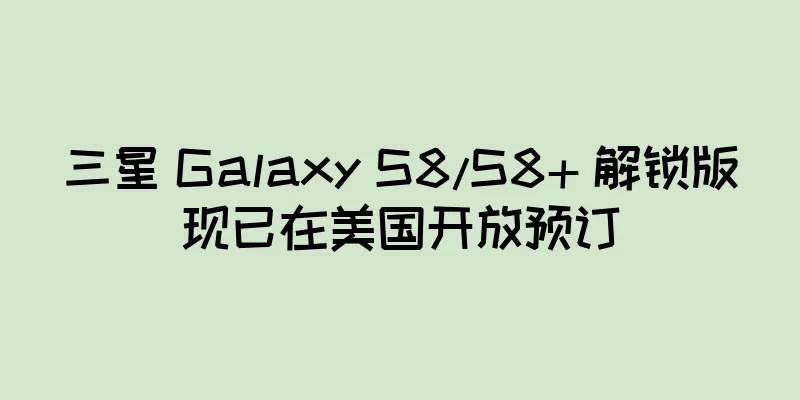 三星 Galaxy S8/S8+ 解锁版现已在美国开放预订