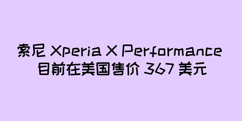 索尼 Xperia X Performance 目前在美国售价 367 美元