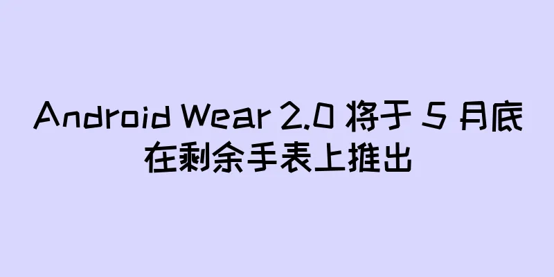 Android Wear 2.0 将于 5 月底在剩余手表上推出
